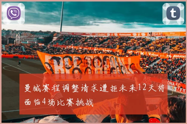 曼城赛程调整请求遭拒未来12天将面临4场比赛挑战
