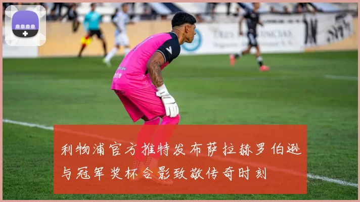 利物浦官方推特发布萨拉赫罗伯逊与冠军奖杯合影致敬传奇时刻