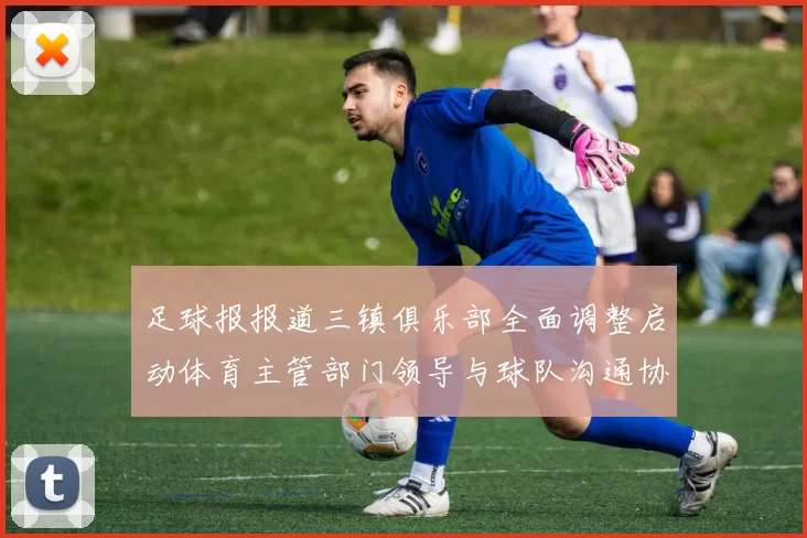 足球报报道三镇俱乐部全面调整启动体育主管部门领导与球队沟通协商