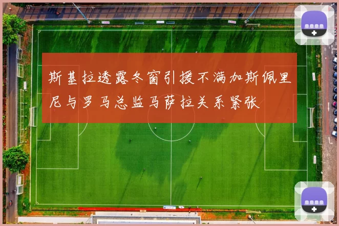 斯基拉透露冬窗引援不满加斯佩里尼与罗马总监马萨拉关系紧张