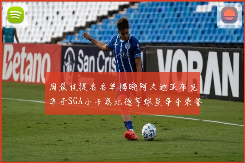 周最佳提名名单揭晓阿夫迪亚布克华子SGA小卡恩比德等球星争夺荣誉