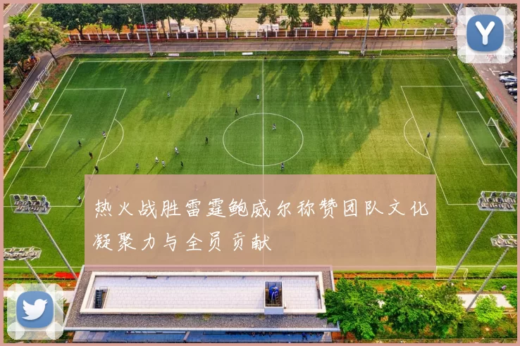 热火战胜雷霆鲍威尔称赞团队文化凝聚力与全员贡献